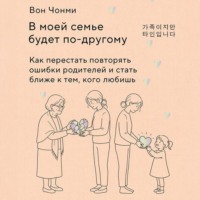 Вон Чонми. В моей семье будет по-другому. Как перестать повторять ошибки родителей и стать ближе к тем, кого любишь