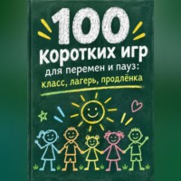 . 100 коротких игр для перемен и пауз: класс, лагерь, продлёнка