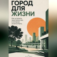 Антон Дудин. Город для жизни: Как устроить пространство, в котором хочется быть