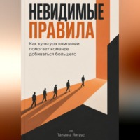 Татьяна Янгаус. Невидимые правила: Как культура компании помогает команде добиваться большего