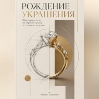 Михаил Туманный. Рождение украшения: Ювелирное дело от первого эскиза до готового изделия