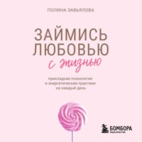 Полина Завьялова. Займись любовью с жизнью. Прикладная психология и энергетические практики на каждый день