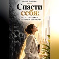 Нелли Валетина. Спасти себя: искусство выживания в токсичном коллективе