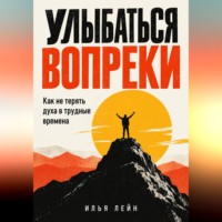 Илья Лейн. Улыбаться вопреки. Как не терять духа в трудные времена