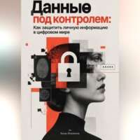 Анна Инежина. Данные под контролем: Как защитить личную информацию в цифровом мире