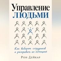 . Управление людьми. Как выбирать сотрудников и раскрывать их потенциал