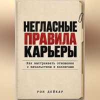 Рон Дейкар. Негласные правила карьеры. Как выстраивать отношения с начальством и коллегами
