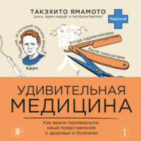 Такэхито Ямамото. Удивительная медицина. Как врачи перевернули наше представление о здоровье и болезнях
