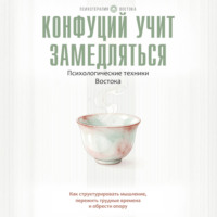 Александр Ким. Конфуций учит замедляться. Психологические техники Востока. Как структурировать мышление, пережить трудные времена и обрести опору
