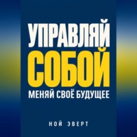 Ной Эверт. Управляй собой. Меняй своё будущее