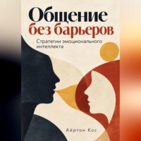 Айртон Кос. Общение без барьеров. Стратегии эмоционального интеллекта