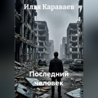 Илья Караваев. Последний человек