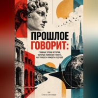 Елена Огневая. Прошлое говорит. Главные уроки истории, которые помогают понять настоящее и увидеть будущее