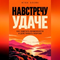 Итон Блейк. Навстречу удаче. Как замечать возможности и действовать вовремя