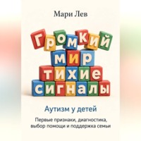 Мари Лев. Громкий мир, тихие сигналы. Аутизм у детей: первые признаки, диагностика, выбор помощи и поддержка семьи