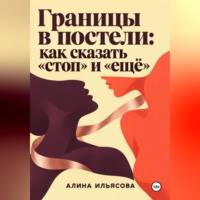 Алина Ильясова. Границы в постели: как сказать «стоп» и «ещё»