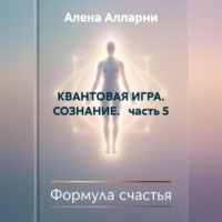 Алена Алларни. КВАНТОВАЯ ИГРА. СОЗНАНИЕ.   часть 5