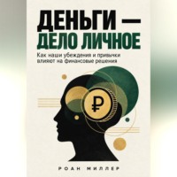 Роан Миллер. Деньги — дело личное. Как наши убеждения и привычки влияют на финансовые решения