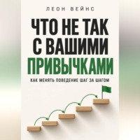 Леон Вейнс. Что не так с вашими привычками. Как менять поведение шаг за шагом