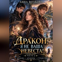 Анна Волкова. Дракон, я не ваша невеста. Часть 2