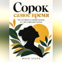 Мари Элери. Сорок - самое время. Что оставить в своей жизни, а с чем пора расстаться