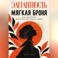 Миа Ван. Элегантность - мягкая броня. Как сохранить достоинство и быть собой