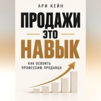 Ари Кейн. Продажи - это навык. Как освоить профессию продавца