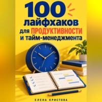 Елена Кристова. 100 лайфхаков для продуктивности и тайм-менеджмента