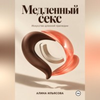 Алина Ильясова. Медленный секс: искусство длинной прелюдии
