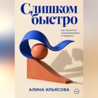 Алина Ильясова. Слишком быстро: как научиться контролировать и продлить