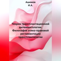 Ашимов И.А.. Теория трансплантационной дилемматологии. Философия этико-правовой регламентации трансплантологии