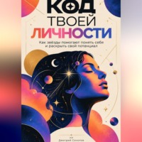 Дмитрий Соколов. Код твоей личности: Как звёзды помогают понять себя и раскрыть свой потенциал