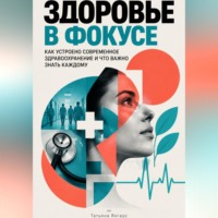 Татьяна Янгаус. Здоровье в фокусе: Как устроено современное здравоохранение и что важно знать каждому