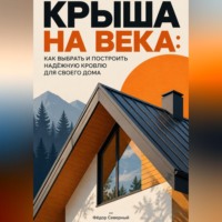 Фёдор Северный. Крыша на века: Как выбрать и построить надёжную кровлю для своего дома