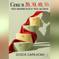 Олеся Саркисян. Секс в 20, 30, 40, 50: что меняется и что делать
