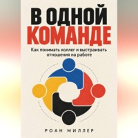 Роан Миллер. В одной команде. Как понимать коллег и выстраивать отношения на работе