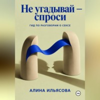 Алина Ильясова. Не угадывай — спроси: гид по разговорам о сексе