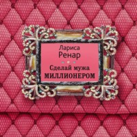 Лариса Ренар. Сделай мужа миллионером