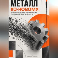 Екатерина Вьюжина. Металл по-новому: Как порошковая металлургия создаёт детали будущего