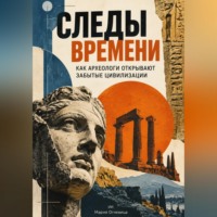 Мария Огневица. Следы времени: Как археологи открывают забытые цивилизации