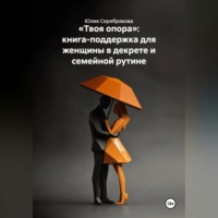 Юлия Серебрякова. Твоя опора. Книга-поддержка для женщины в декрете и семейной рутине