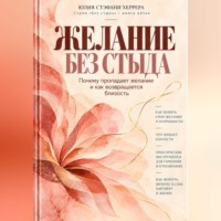 Юлия Стэфани Херрера. Желание без стыда. Почему пропадает желание и как возвращается близость