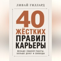 Ливай Гиллард. 40 жёстких правил карьеры. Меньше лишней работы, больше денег и свободы