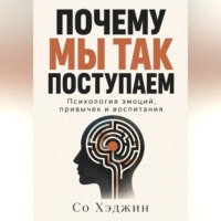 Со Хэджин. Почему мы так поступаем. Психология эмоций, привычек и воспитания