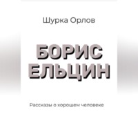 Шурка Орлов. Борис Ельцин Рассказы о хорошем человеке