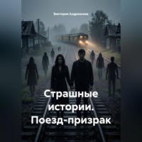 Виктория Андреанова. Страшные истории. Поезд-призрак