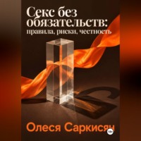 Олеся Саркисян. Секс без обязательств: правила, риски, честность