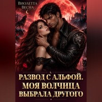 Виолетта Весна. Развод с альфой. Моя волчица выбрала другого