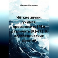 Оксана Александровна Насонова. Чёткие звуки: учимся произносить [Р] и различать [К]–[Т]. 9 логопедических занятий