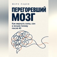 Марк Ладов. Перегоревший мозг. Как вернуть силы, сон и ясную голову после 40